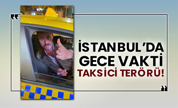 İstanbul’da gece vakti taksici terörü!