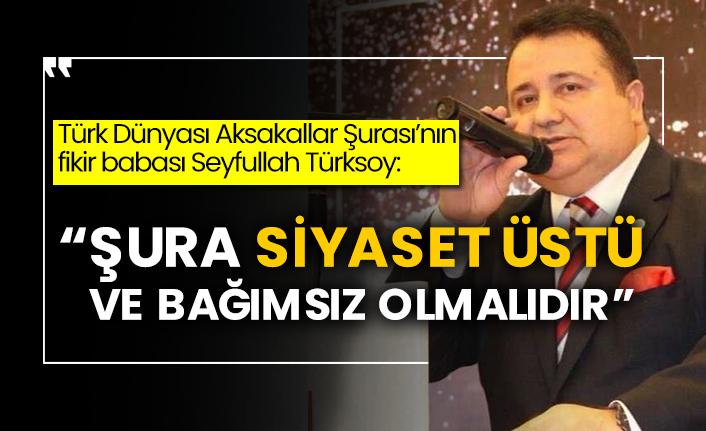 Türk Dünyası Aksakallar Şurası’nın fikir babası Seyfullah Türksoy: “Şura siyaset üstü ve bağımsız olmalıdır”