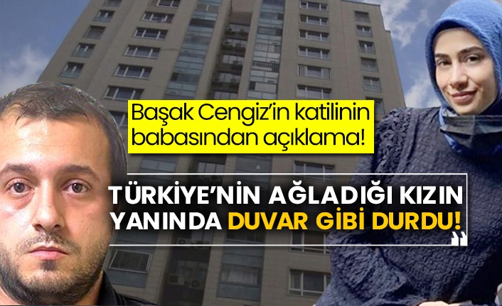Başak Cengiz’in katilinin babasından açıklama! Türkiye’nin ağladığı kızın yanında duvar gibi durdu!