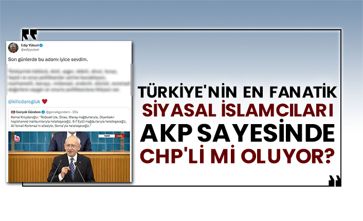 Türkiye'nin en fanatik Siyasal İslamcıları AKP sayesinde CHP'li mi oluyor?