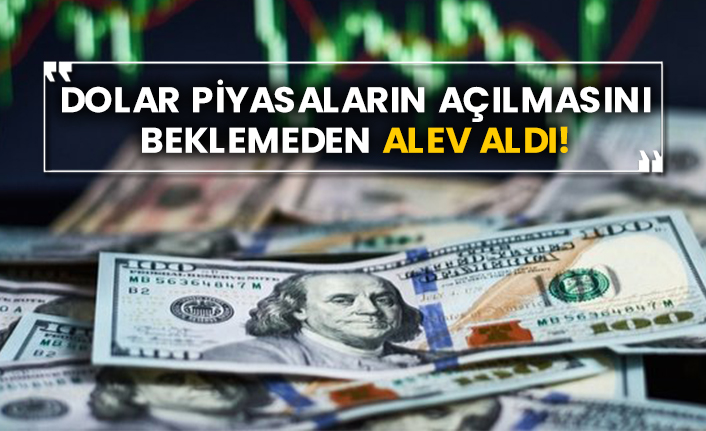 Dolar piyasaların açılmasını beklemeden alev aldı!