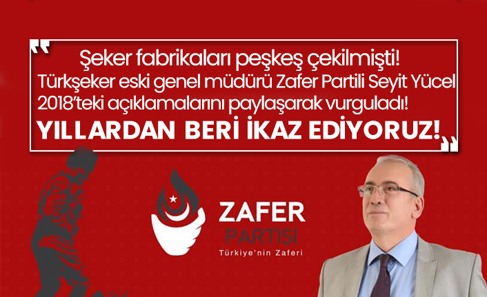 Şeker fabrikaları peşkeş çekilmişti! Türkşeker eski genel müdürü Zafer Partili Seyit Yücel 2018’teki açıklamalarını paylaşarak vurguladı!  Yıllardan beri ikaz ediyoruz!