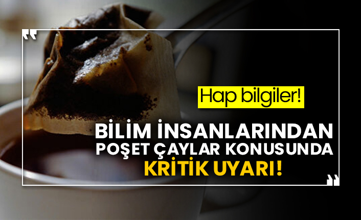 Hap bilgiler! Bilim insanlarından poşet çaylar konusunda kritik uyarı!