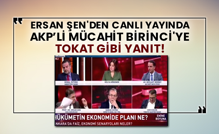 Ersan Şen'den canlı yayında AKP’li Mücahit Birinci'ye tokat gibi yanıt!