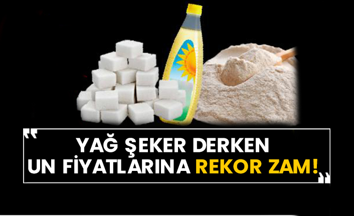 Yağ şeker derken un fiyatlarına rekor zam!