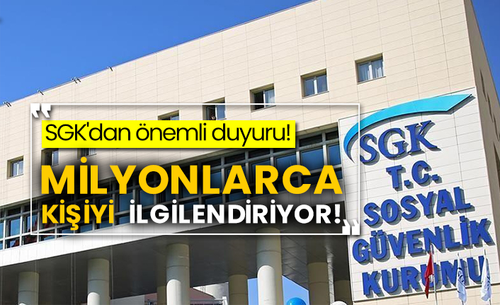 SGK'dan önemli duyuru! Milyonlarca kişiyi ilgilendiriyor!