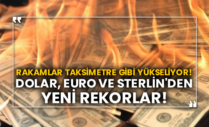 Rakamlar taksimetre gibi yükseliyor! Dolar, Euro ve Sterlin'den yeni rekorlar!