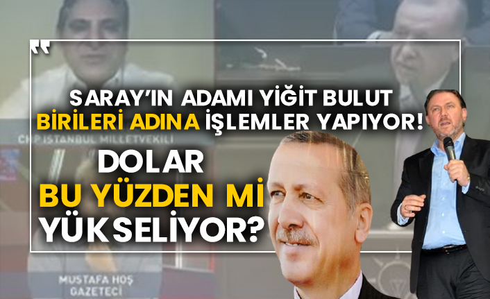 Saray’ın adamı Yiğit Bulut birileri adına işlemler yapıyor! Dolar bu yüzden mi yükseliyor?