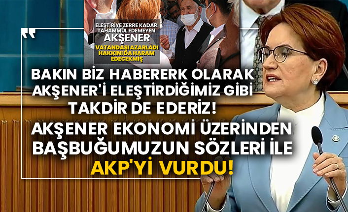 Bakın biz Habererk olarak Akşener'i eleştirdiğimiz gibi takdir de ederiz!  Akşener ekonomi üzerinden Başbuğumuzun sözleri ile AKP'yi vurdu!