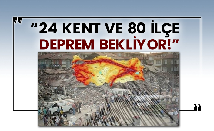 24 kent ve 80 ilçe deprem bekliyor!