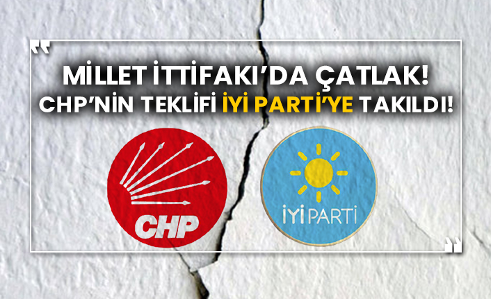 CHP’nin teklifi İYİ Parti’ye yakıldı! Millet İttifakı’da çatlak!