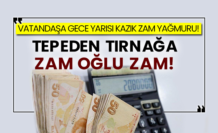 Vatandaşa gece yarısı kazık zam yağmuru! Tepeden tırnağa zam oğlu zam!