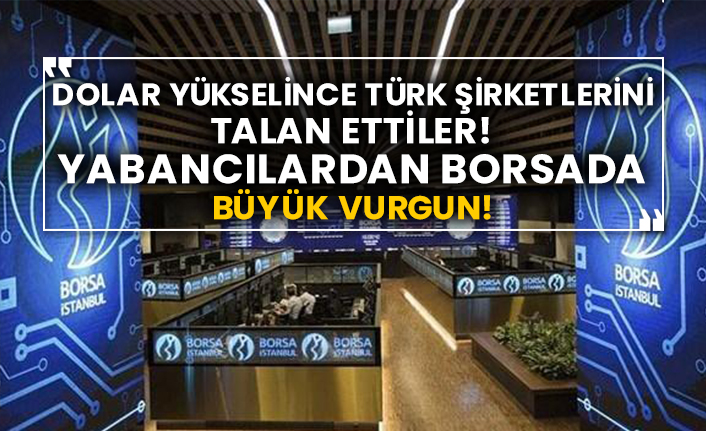 Dolar yükselince Türk şirketlerini talan ettiler! Yabancılardan borsada büyük vurgun!