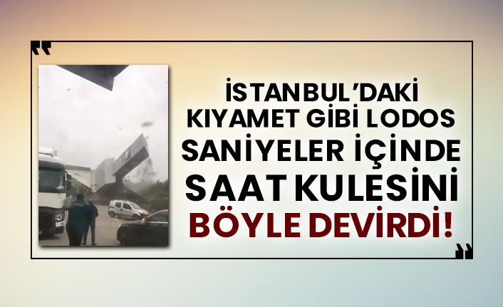 İstanbul’daki kıyamet gibi lodos saniyeler içinde saat kulesini böyle devirdi!