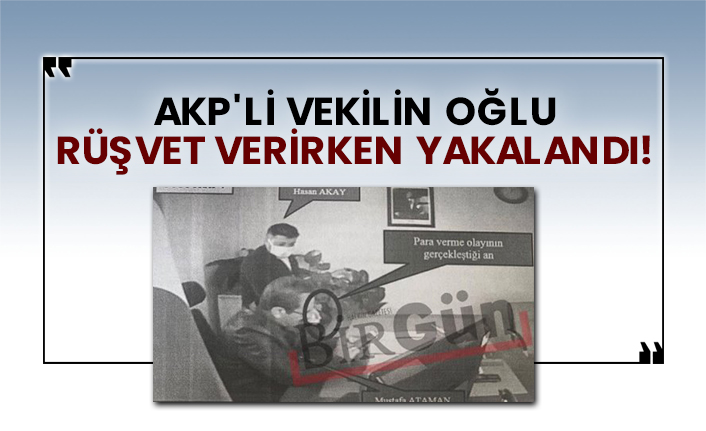 AKP'li vekilin oğlu rüşvet verirken yakalandı!