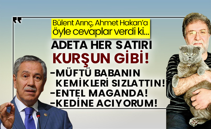 Bülent Arınç, Ahmet Hakan’a öyle cevaplar verdi ki…  Adeta her satırı kurşun gibi! Müftü babanın kemikleri sızlattın, entel maganda, kedine acıyorum!
