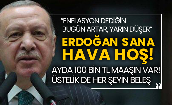 “Enflasyon dediğin bugün artar, yarın düşer” Erdoğan sana hava hoş! Ayda 100 bin tl maaşın var üstelik de her şeyin beleş!