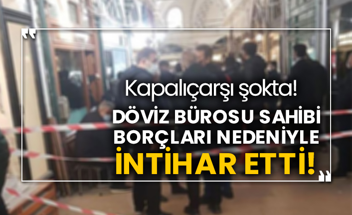 Kapalıçarşı şokta! Döviz bürosu sahibi borçları nedeniyle intihar etti!