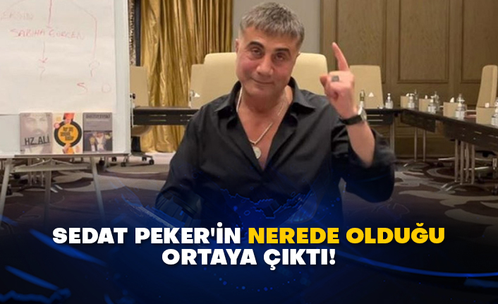 Sedat Peker'in nerede olduğu ortaya çıktı!
