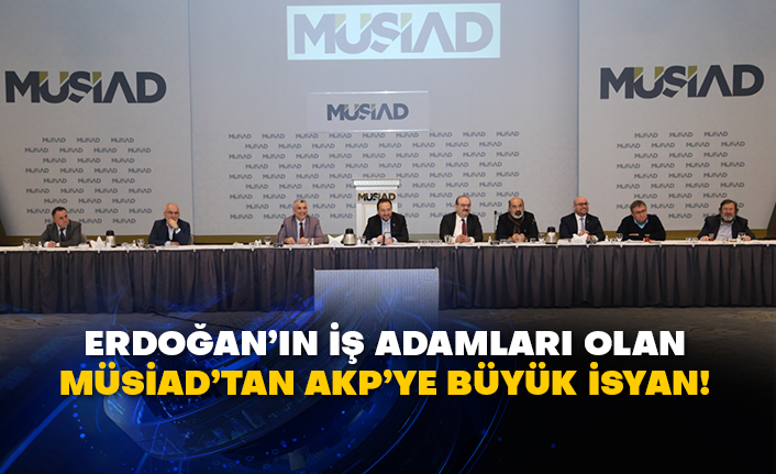 Erdoğan’ın iş adamları olan MÜSİAD’tan AKP’ye büyük isyan!