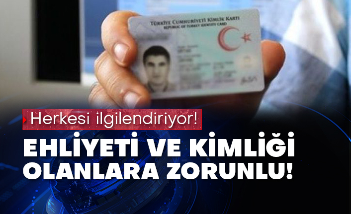 Herkesi ilgilendiriyor! Ehliyeti ve kimliği olanlara zorunlu!
