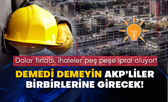 Dolar fırladı, ihaleler peş peşe iptal oluyor! Demedi demeyin AKP’liler birbirlerine girecek!