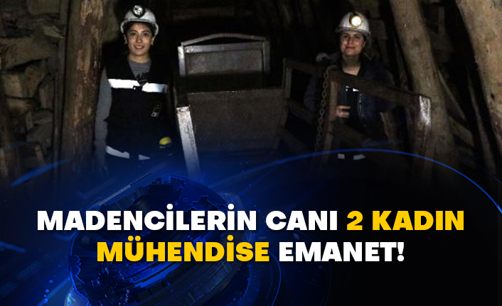 Madencilerin canı 2 kadın mühendise emanet!