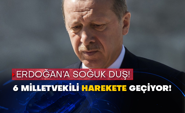 Erdoğan soğuk duş! 6 milletvekili harekete geçiyor!