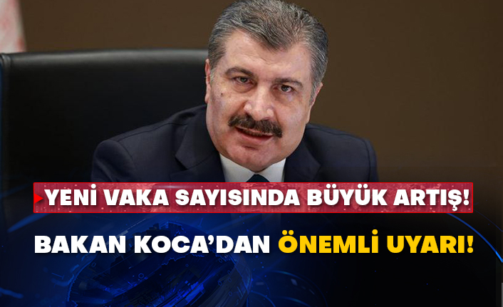 Yeni vaka sayısında büyük artış! Bakan Koca’dan önemli uyarı!