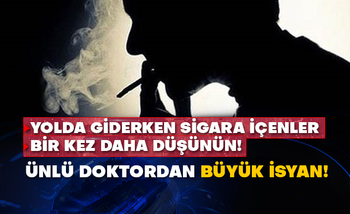 Yolda giderken sigara içenler bir kez daha düşünün! Ünlü doktordan büyük isyan!