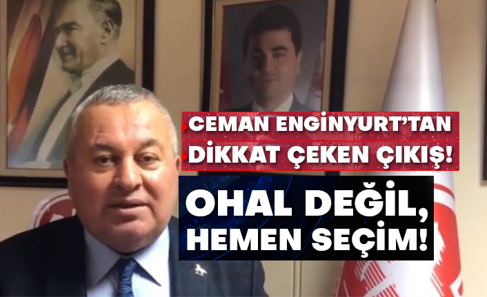 Ceman Enginyurt’tan dikkat çeken çıkış! OHAL değil, hemen seçim!