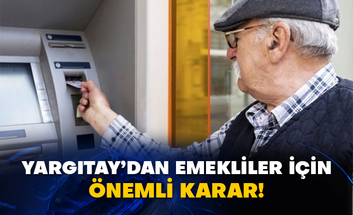 Yargıtay’dan emekliler için önemli karar!