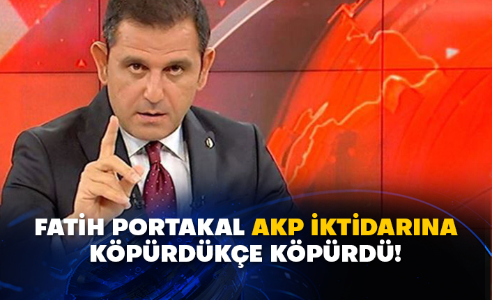 Fatih Portakal AKP iktidarına köpürdükçe köpürdü!