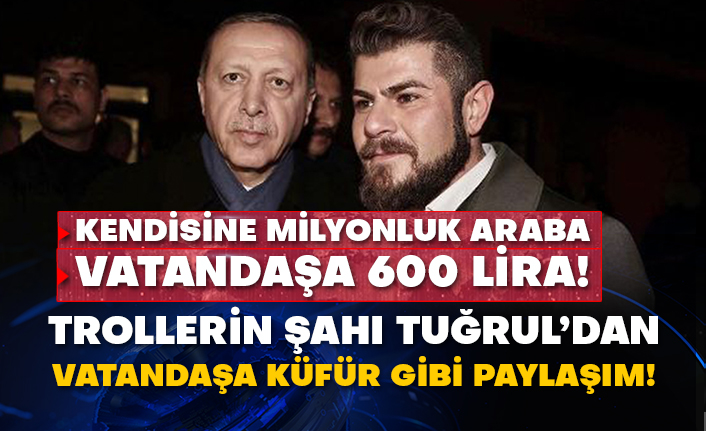 Kendisine milyonluk araba vatandaşa 600 lira! Trollerin şahı Tuğrul’dan vatandaşa küfür gibi paylaşım!