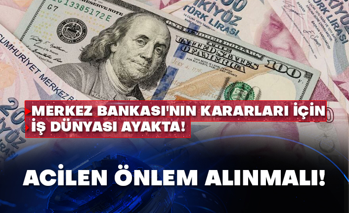 Merkez Bankası'nın kararları için iş dünyası ayakta! Acilen önlem alınmalı!