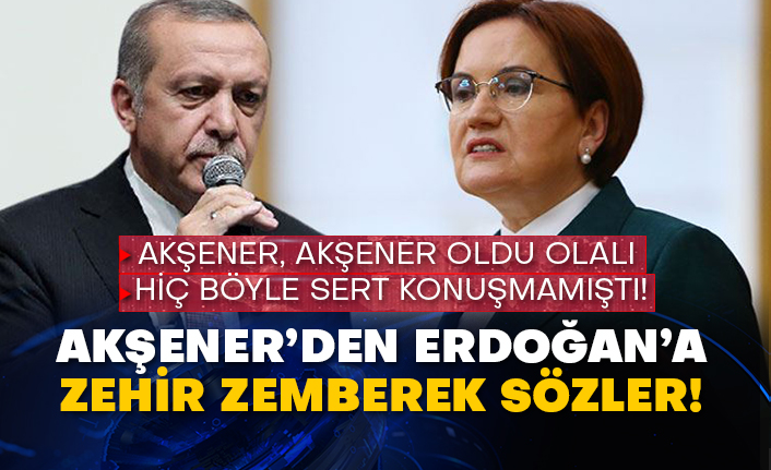 Akşener’den Erdoğan’a zehir zemberek sözler!