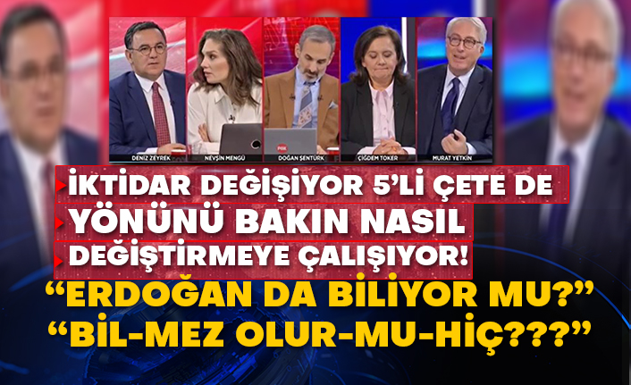 İktidar değişiyor 5’li çete de yönünü bakın nasıl değiştirmeye çalışıyor! “Erdoğan’da biliyor mu?”  “Bil-mez olur-mu-hiç???”