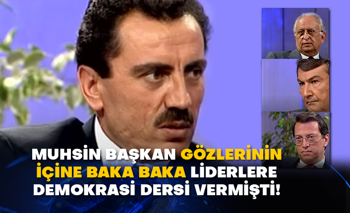 Muhsin Başkan gözlerinin içine baka baka liderlere demokrasi dersi vermişti!