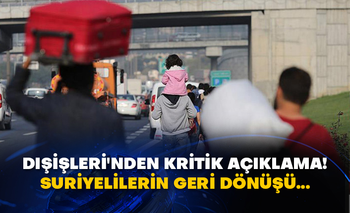 Dışişleri'nden kritik açıklama! Suriyelilerin geri dönüşü…