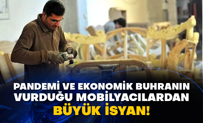 Pandemi ve ekonomik buhranın vurduğu mobilyacılardan büyük isyan!