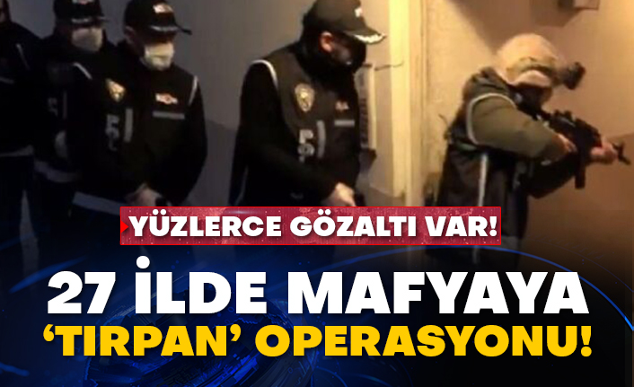 Yüzlerce gözaltı var! 27 ilde mafyaya ‘Tırpan’ operasyonu!