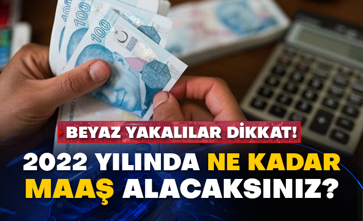 Beyaz yakalılar dikkat! 2022 yılında ne kadar maaş alacaksınız?
