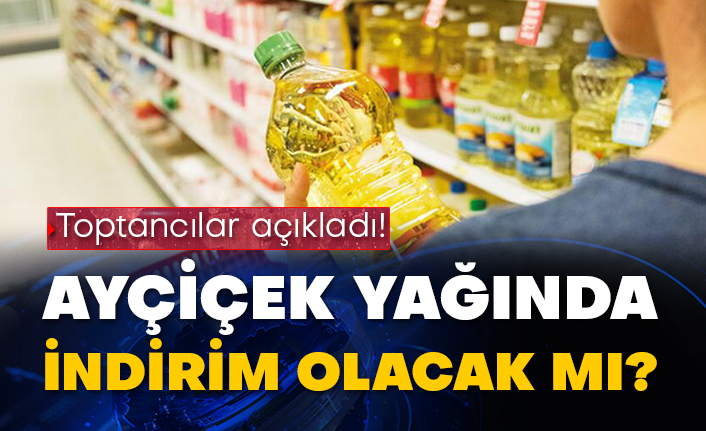 Toptancılar açıkladı! Ayçiçek yağında indirim olacak mı?