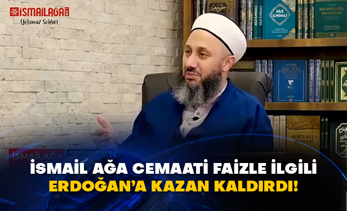 İsmail ağa cemaati faizle ilgili Erdoğan’a kazan kaldırdı!