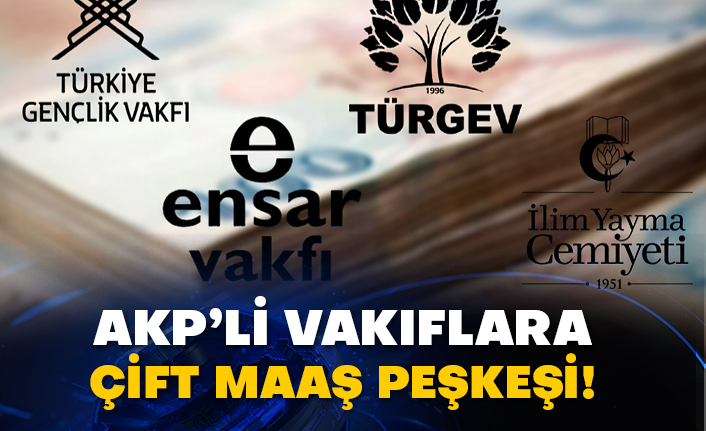 AKP’li vakıflara çift maaş peşkeşi!