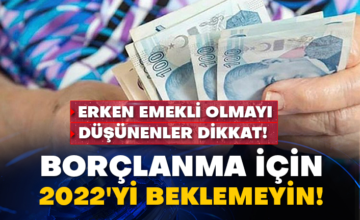 Erken emekli olmayı düşünenler dikkat! Borçlanma için 2022'yi beklemeyin!