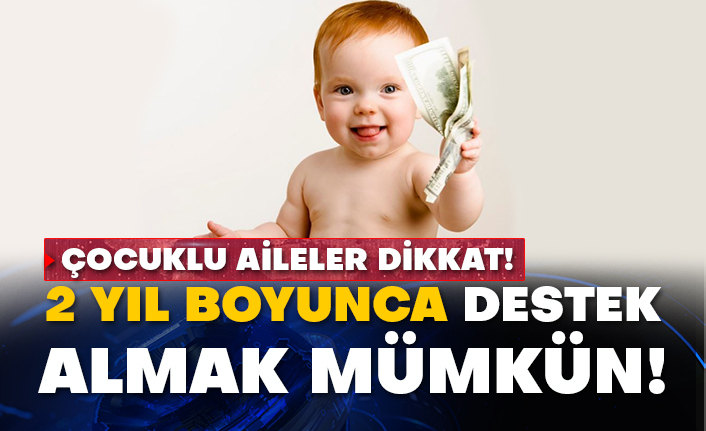 Çocuklu aileler dikkat! 2 yıl boyunca destek almak mümkün!