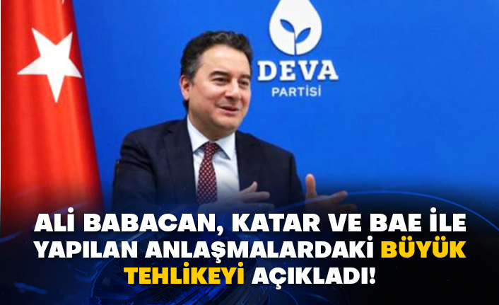 Ali Babacan, Katar ve BAE ile yapılan anlaşmalardaki büyük tehlikeyi açıkladı!