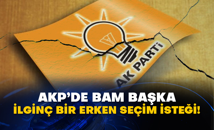 AKP’de bam başka ilginç bir erken seçim isteği!