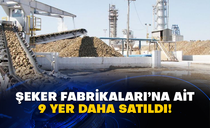 Şeker Fabrikaları’na ait 9 yer daha satıldı!